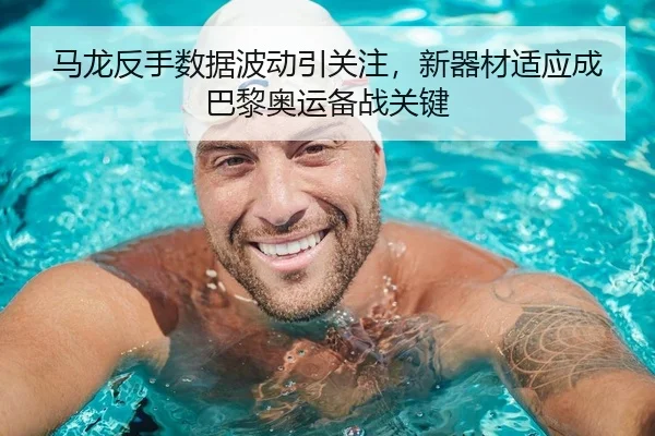 马龙反手数据波动引关注，新器材适应成巴黎奥运备战关键